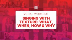 Vocal Workout - Singing With Texture: What, When, How & Why